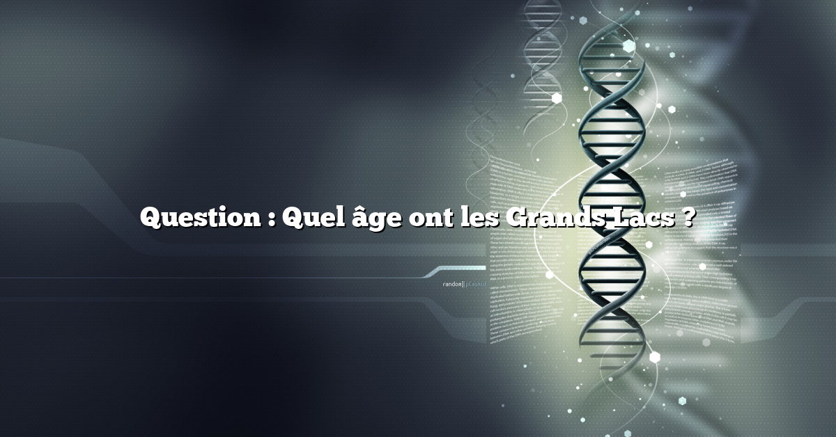 Question : Quel âge ont les Grands Lacs ?